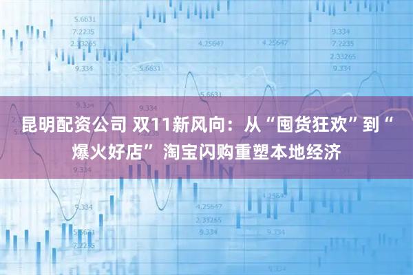昆明配资公司 双11新风向：从“囤货狂欢”到“爆火好店” 淘宝闪购重塑本地经济