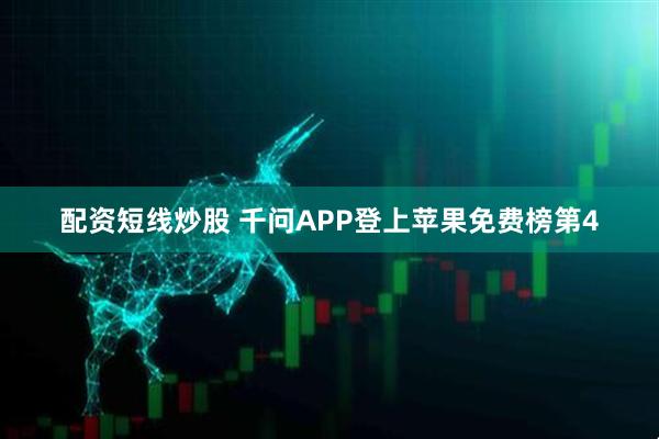 配资短线炒股 千问APP登上苹果免费榜第4