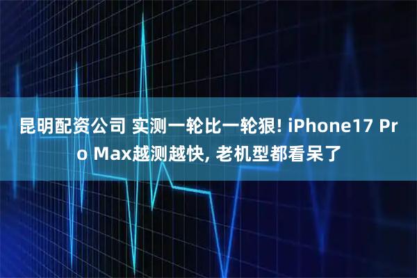 昆明配资公司 实测一轮比一轮狠! iPhone17 Pro Max越测越快, 老机型都看呆了