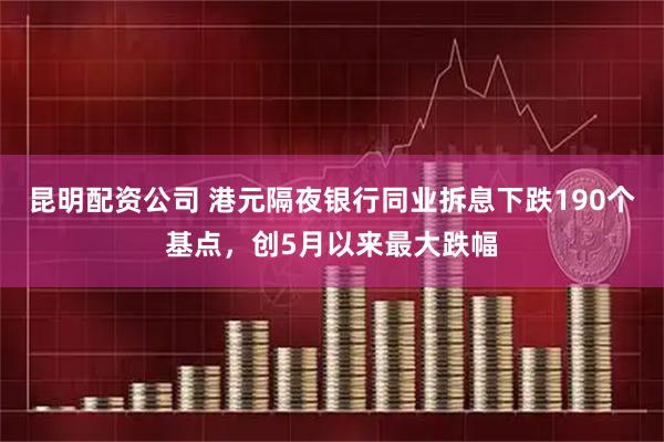 昆明配资公司 港元隔夜银行同业拆息下跌190个基点，创5月以来最大跌幅