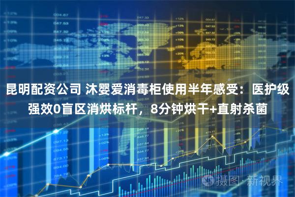 昆明配资公司 沐婴爱消毒柜使用半年感受：医护级强效0盲区消烘标杆，8分钟烘干+直射杀菌