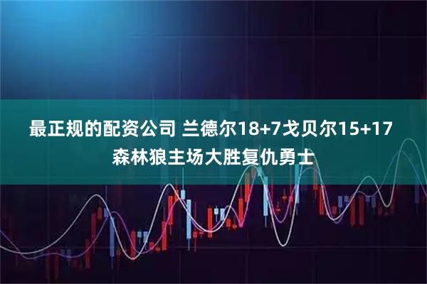 最正规的配资公司 兰德尔18+7戈贝尔15+17 森林狼主场大胜复仇勇士