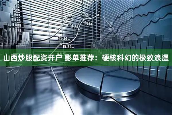 山西炒股配资开户 影单推荐：硬核科幻的极致浪漫