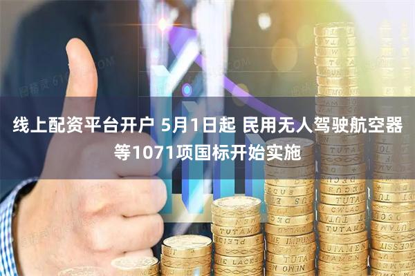 线上配资平台开户 5月1日起 民用无人驾驶航空器等1071项国标开始实施
